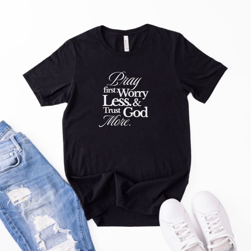 Pray First, Worry Less & Trust God More T-shirt