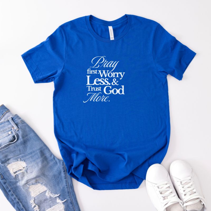 Pray First, Worry Less & Trust God More T-shirt