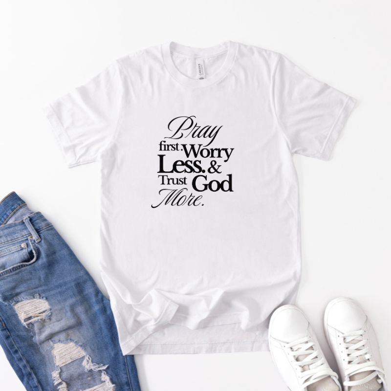 Pray First, Worry Less & Trust God More T-shirt