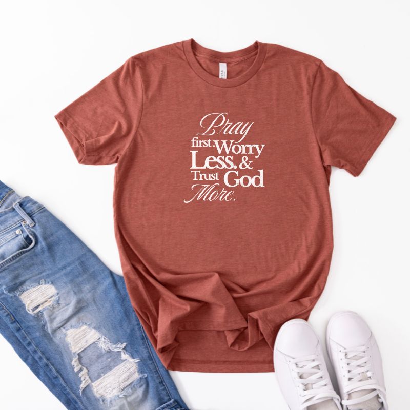 Pray First, Worry Less & Trust God More T-shirt
